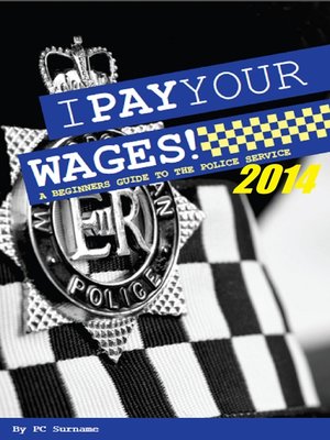 cover image of I Pay Your Wages! a Beginners Guide to the Police Service 2014